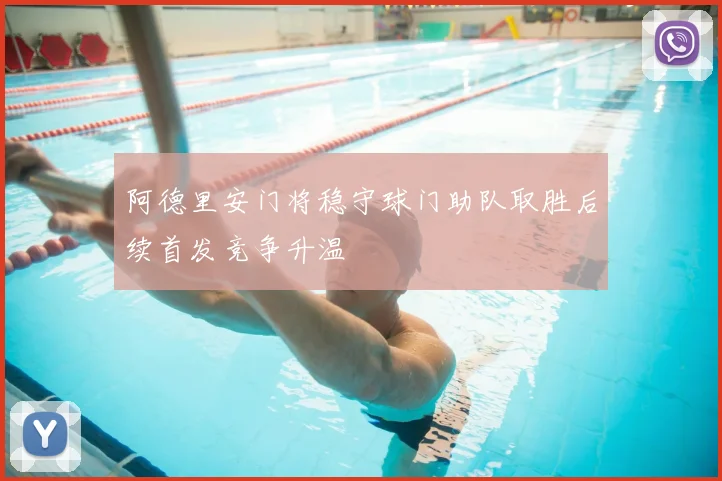 阿德里安门将稳守球门助队取胜后续首发竞争升温