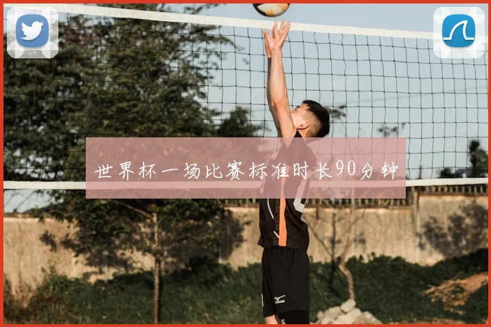世界杯一场比赛标准时长90分钟