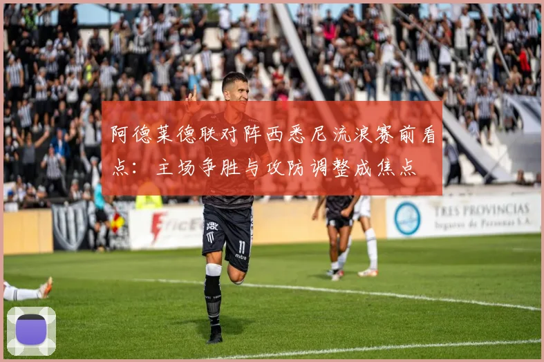 阿德莱德联对阵西悉尼流浪赛前看点：主场争胜与攻防调整成焦点