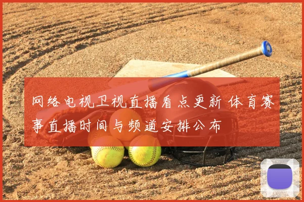 网络电视卫视直播看点更新 体育赛事直播时间与频道安排公布
