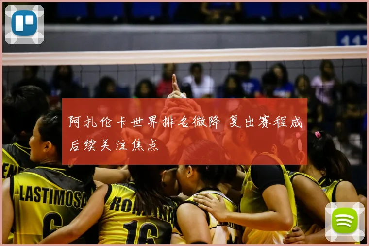 阿扎伦卡世界排名微降 复出赛程成后续关注焦点