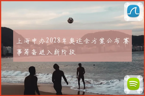 上海申办2028年奥运会方案公布 赛事筹备进入新阶段