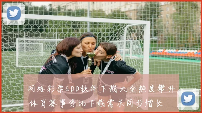 网络彩票app软件下载大全热度攀升 体育赛事资讯下载需求同步增长