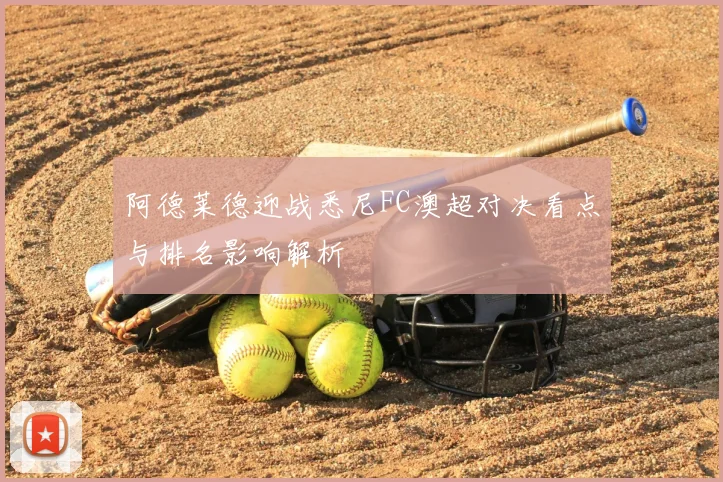 阿德莱德迎战悉尼FC澳超对决看点与排名影响解析