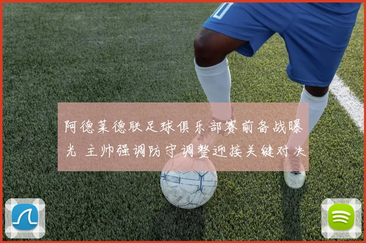 阿德莱德联足球俱乐部赛前备战曝光 主帅强调防守调整迎接关键对决