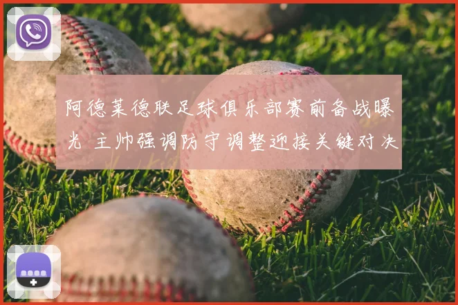 阿德莱德联足球俱乐部赛前备战曝光 主帅强调防守调整迎接关键对决