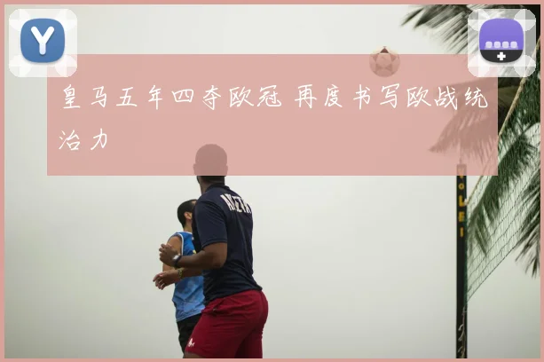 皇马五年四夺欧冠 再度书写欧战统治力