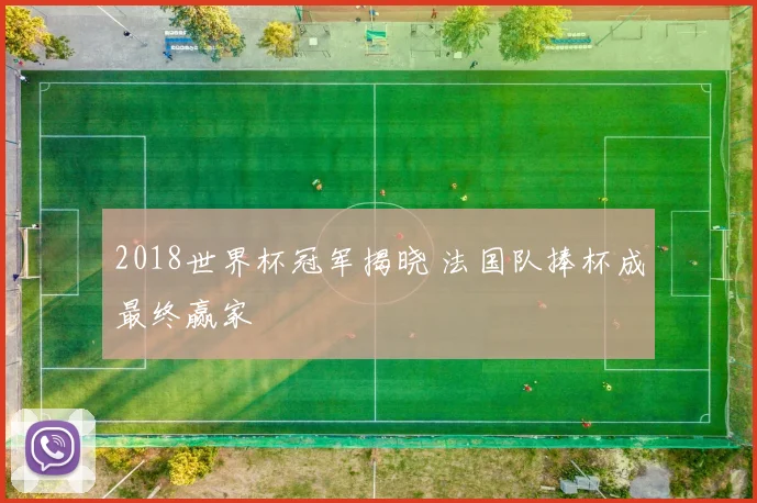 2018世界杯冠军揭晓 法国队捧杯成最终赢家
