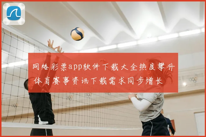 网络彩票app软件下载大全热度攀升 体育赛事资讯下载需求同步增长