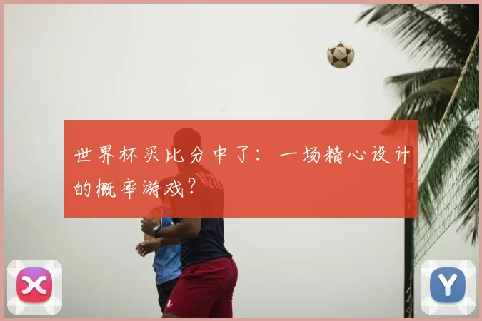 世界杯买比分中了：一场精心设计的概率游戏？