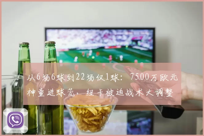 从6场6球到22场仅1球：7500万欧元神童进球荒，纽卡被迫战术大调整_沃尔特马德_锋线_比赛