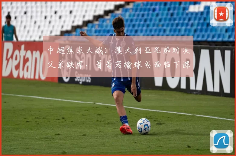 中超焦点大战：澳大利亚兄弟对决父亲缺席，哥哥若输球或面临下课危机！_约翰·阿洛伊西_比赛_罗斯·阿洛伊西