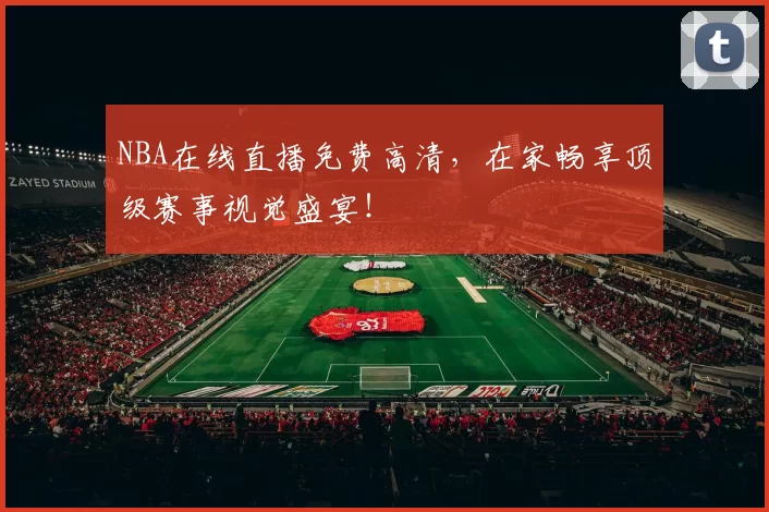 NBA在线直播免费高清，在家畅享顶级赛事视觉盛宴！