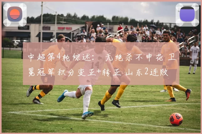 中超第4轮综述： 无绝杀不申花 卫冕冠军积分变正+转正 山东2连败