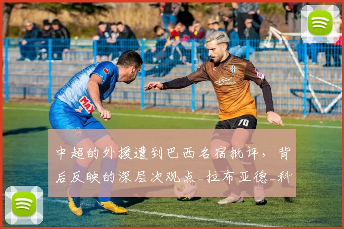 中超的外援遭到巴西名宿批评，背后反映的深层次观点_拉布亚德_科林蒂安_内托