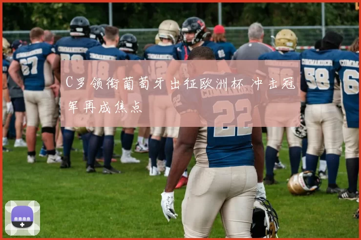 C罗领衔葡萄牙出征欧洲杯 冲击冠军再成焦点