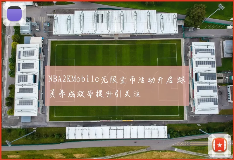 NBA2KMobile无限金币活动开启 球员养成效率提升引关注