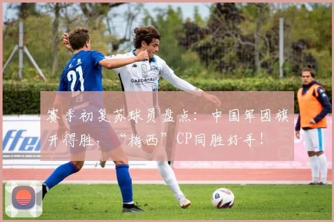 赛季初复苏球员盘点：中国军团旗开得胜，“梅西”CP同胜好手！