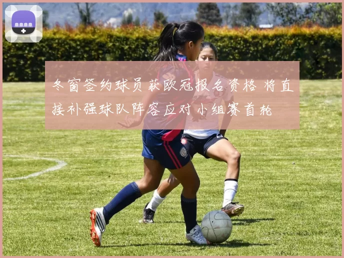 冬窗签约球员获欧冠报名资格 将直接补强球队阵容应对小组赛首轮