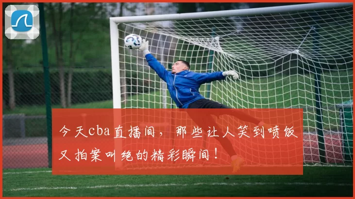 今天cba直播间，那些让人笑到喷饭又拍案叫绝的精彩瞬间！